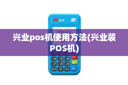 兴业pos机使用方法(兴业装POS机) 兴业pos机使用方法(兴业装POS机)
