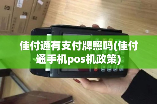 佳付通有支付牌照吗(佳付通手机pos机政策) 佳付通有支付牌照吗(佳付通手机pos机政策)