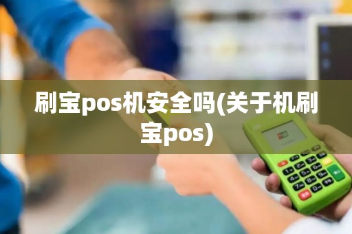刷宝pos机安全吗(关于机刷宝pos) 刷宝pos机安全吗(关于机刷宝pos)