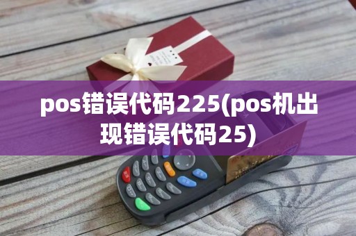 pos错误代码225(pos机出现错误代码25)