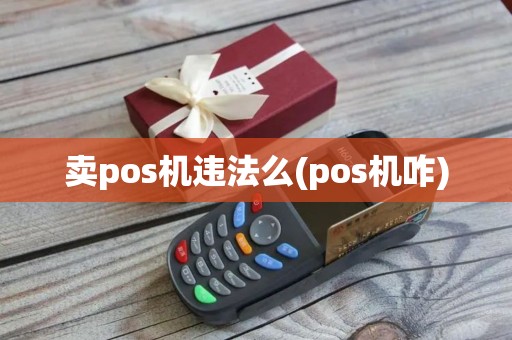 卖pos机违法么(pos机咋)