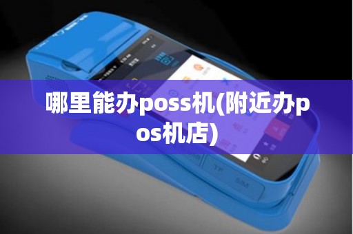 哪里能办poss机(附近办pos机店)