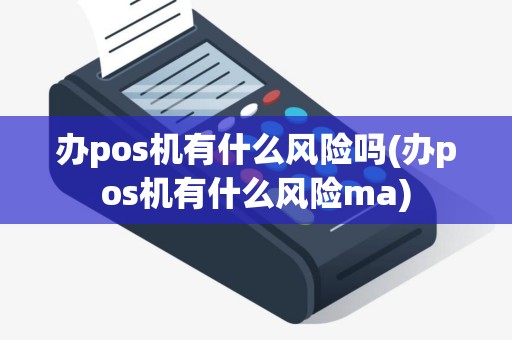 办pos机有什么风险吗(办pos机有什么风险ma)