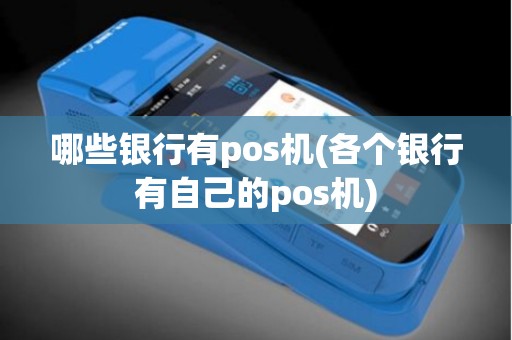 哪些银行有pos机(各个银行有自己的pos机)