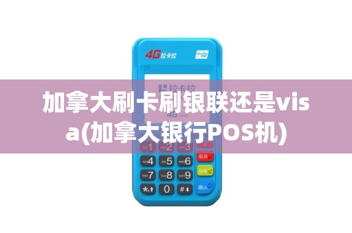 加拿大刷卡刷银联还是visa(加拿大银行POS机)