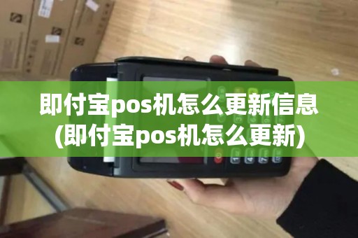 即付宝pos机怎么更新信息(即付宝pos机怎么更新)