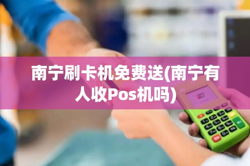 南宁刷卡机免费送(南宁有人收Pos机吗) 南宁刷卡机免费送(南宁有人收Pos机吗)