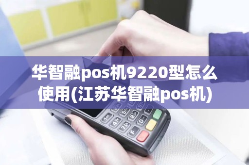 华智融pos机9220型怎么使用(江苏华智融pos机)