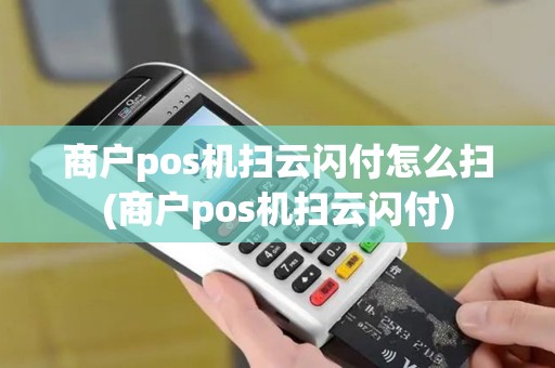 商户pos机扫云闪付怎么扫(商户pos机扫云闪付)