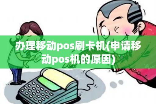 办理移动pos刷卡机(申请移动pos机的原因)