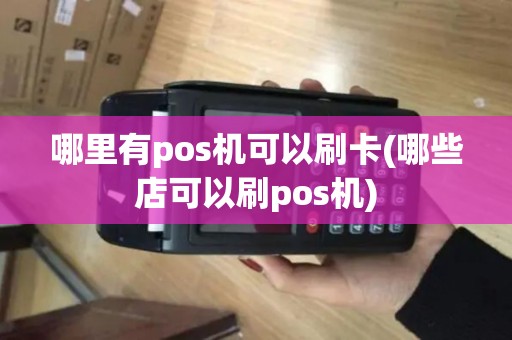 哪里有pos机可以刷卡(哪些店可以刷pos机)