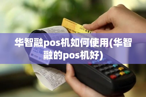 华智融pos机如何使用(华智融的pos机好)