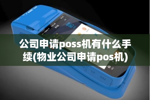 公司申请poss机有什么手续(物业公司申请pos机)