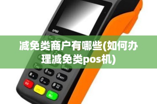减免类商户有哪些(如何办理减免类pos机)