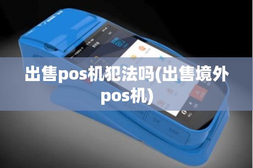出售pos机犯法吗(出售境外pos机)
