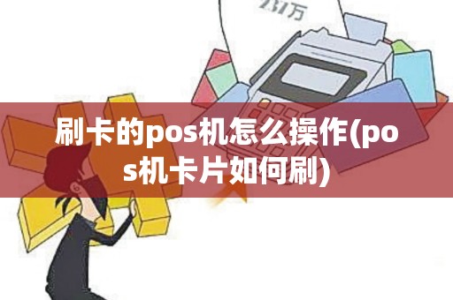刷卡的pos机怎么操作(pos机卡片如何刷)