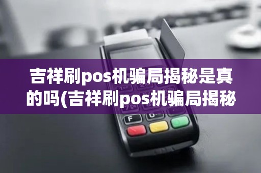 吉祥刷pos机骗局揭秘是真的吗(吉祥刷pos机骗局揭秘)