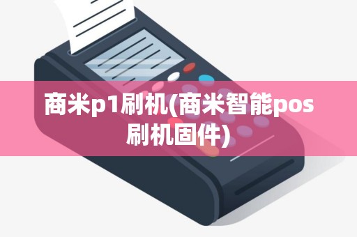 商米p1刷机(商米智能pos刷机固件)