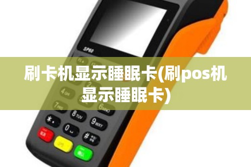 刷卡机显示睡眠卡(刷pos机显示睡眠卡)
