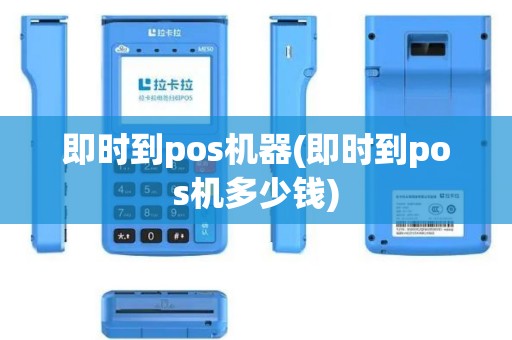 即时到pos机器(即时到pos机多少钱)