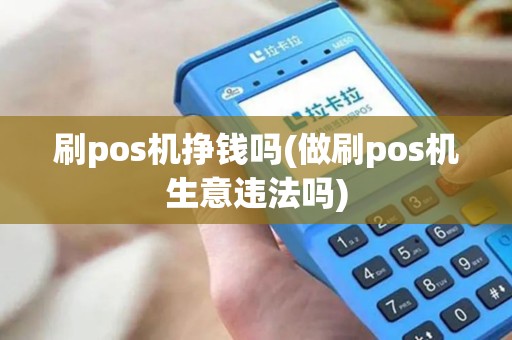 刷pos机挣钱吗(做刷pos机生意违法吗)