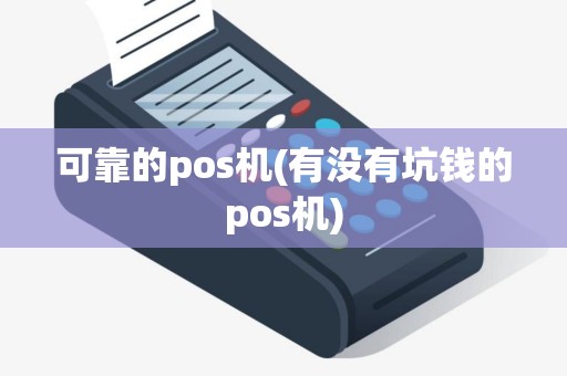 可靠的pos机(有没有坑钱的pos机)
