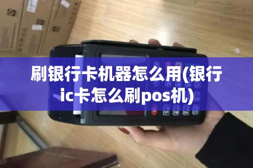 刷银行卡机器怎么用(银行ic卡怎么刷pos机)