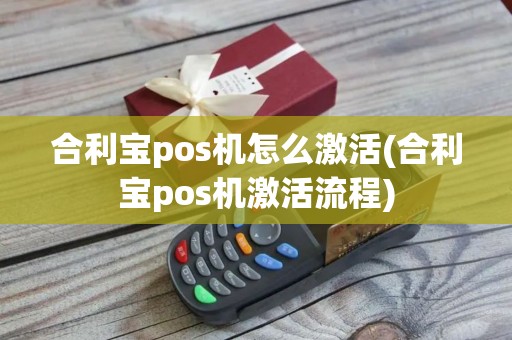 合利宝pos机怎么激活(合利宝pos机激活流程)