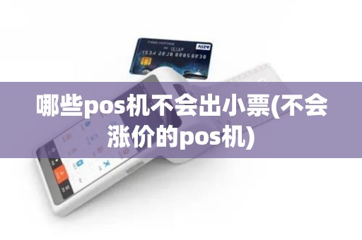 哪些pos机不会出小票(不会涨价的pos机)