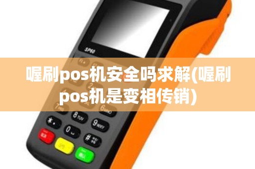 喔刷pos机安全吗求解(喔刷pos机是变相传销)
