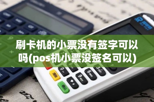 刷卡机的小票没有签字可以吗(pos机小票没签名可以)