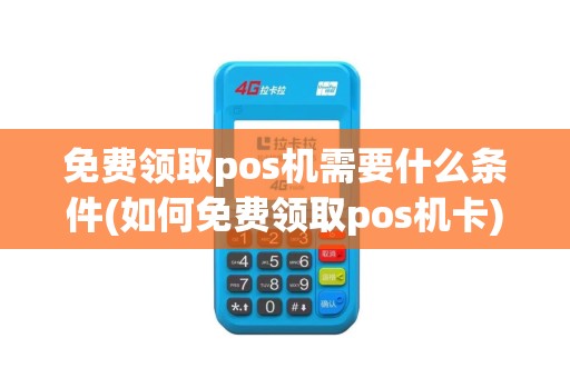 免费领取pos机需要什么条件(如何免费领取pos机卡)