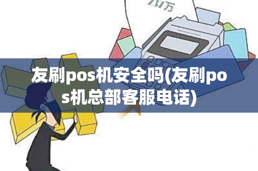 友刷pos机安全吗(友刷pos机总部客服电话)