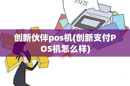 创新伙伴pos机(创新支付POS机怎么样)