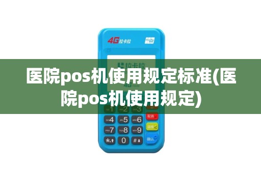 医院pos机使用规定标准(医院pos机使用规定)