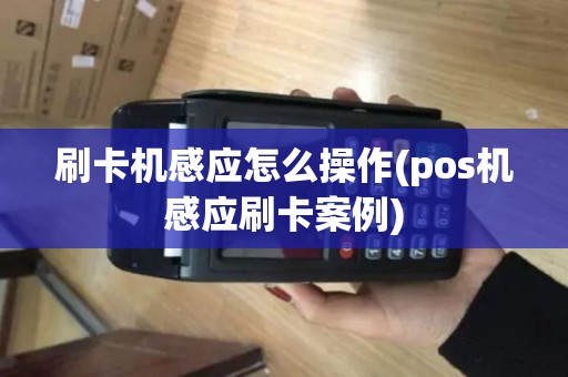 刷卡机感应怎么操作(pos机感应刷卡案例)