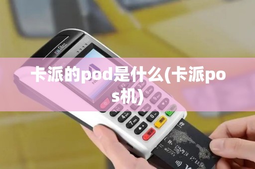 卡派的pod是什么(卡派pos机)