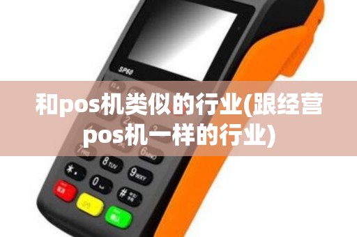 和pos机类似的行业(跟经营pos机一样的行业)