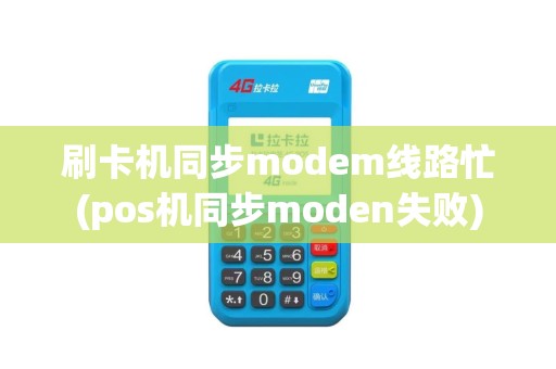 刷卡机同步modem线路忙(pos机同步moden失败)