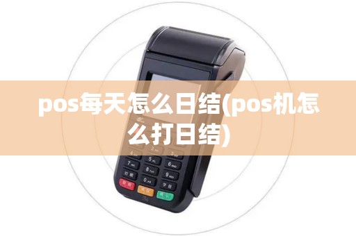 pos每天怎么日结(pos机怎么打日结)