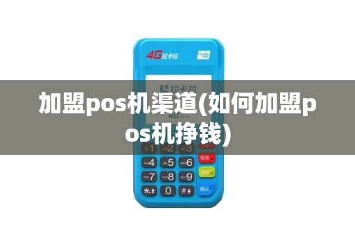 加盟pos机渠道(如何加盟pos机挣钱)