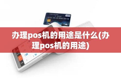 办理pos机的用途是什么(办理pos机的用途)
