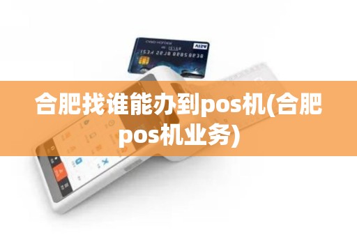 合肥找谁能办到pos机(合肥pos机业务)