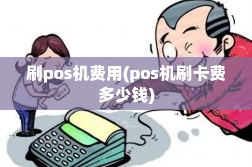 刷pos机费用(pos机刷卡费多少钱)