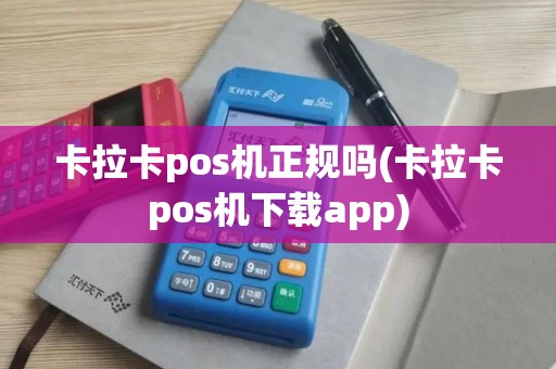 卡拉卡pos机正规吗(卡拉卡pos机下载app)
