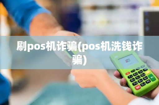 刷pos机诈骗(pos机洗钱诈骗)