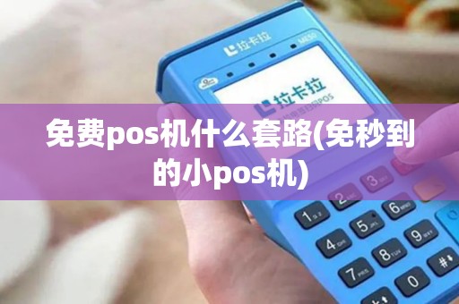 免费pos机什么套路(免秒到的小pos机)
