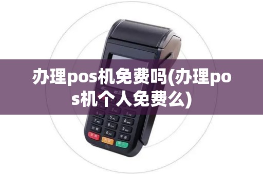 办理pos机免费吗(办理pos机个人免费么)