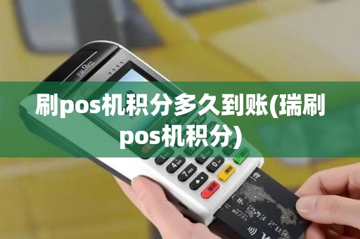 刷pos机积分多久到账(瑞刷pos机积分)