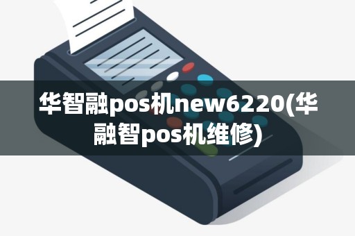 华智融pos机new6220(华融智pos机维修)
